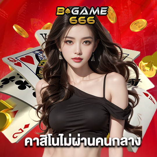 bgame666 คาสิโนไม่ผ่านคนกลาง