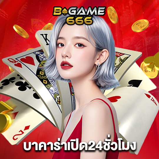 bgame666 บาคาร่าเปิด24ชั่วโมง